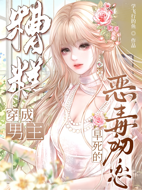 糟糕，穿成男主早死的恶毒初恋