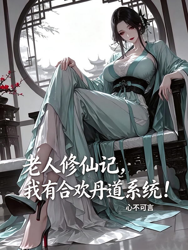 老人修仙记，我有合欢丹道系统！