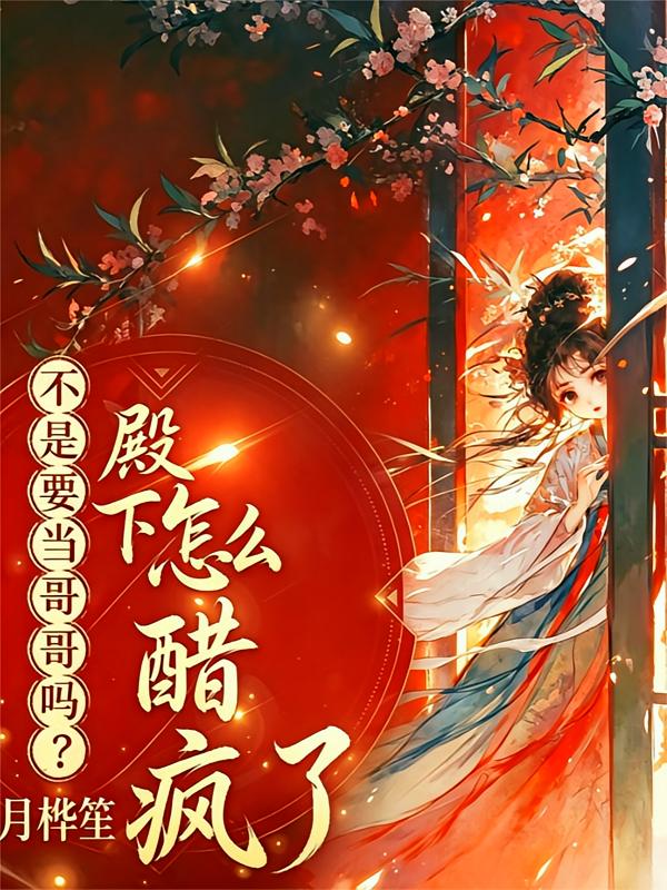 不是要当哥哥吗？殿下怎么醋疯了