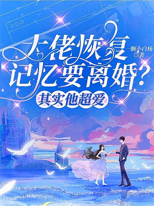 大佬恢复记忆要离婚？其实他超爱