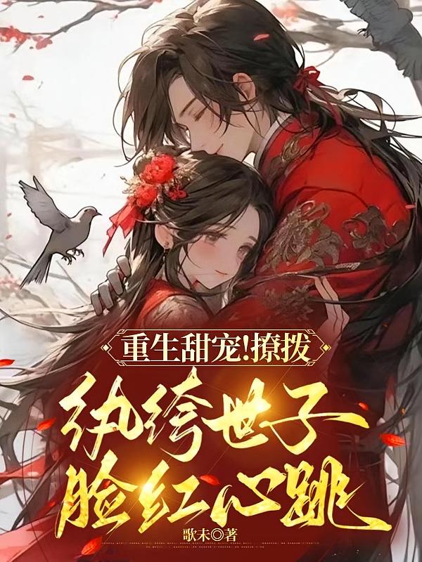重生甜宠！撩拨纨绔世子脸红心跳