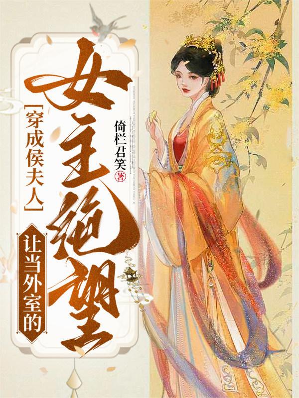 穿成侯夫人，让当外室的女主绝望