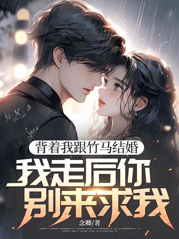 背着我跟竹马结婚，我走后你别来求我