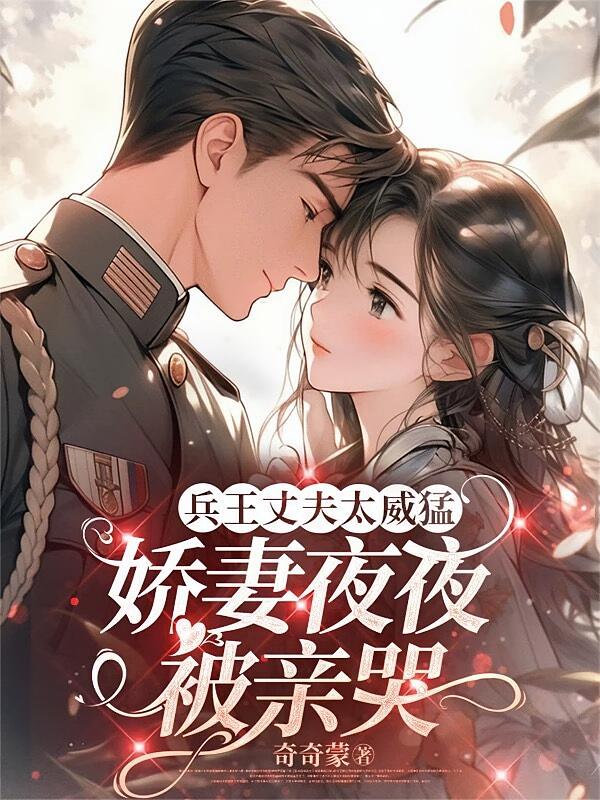 兵王丈夫太威猛，娇妻夜夜被亲哭
