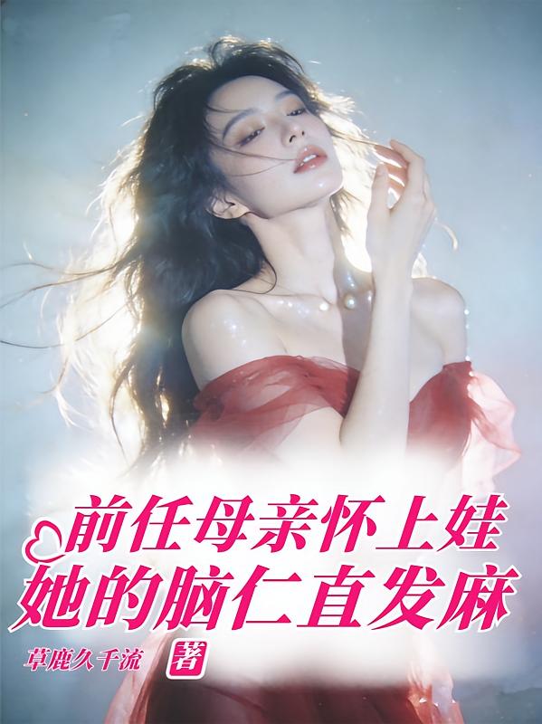 前任母亲怀上娃，她的脑仁直发麻