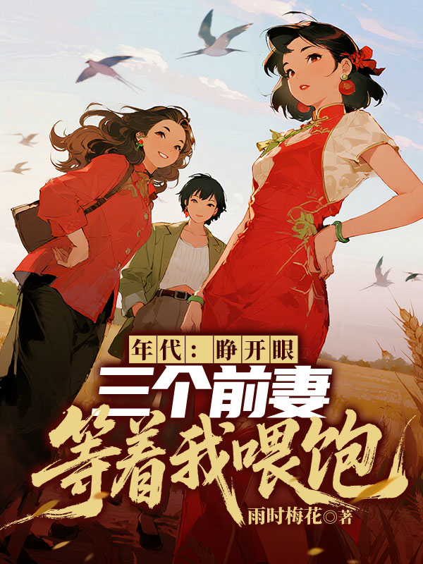 年代：睁开眼三个前妻等着我喂饱