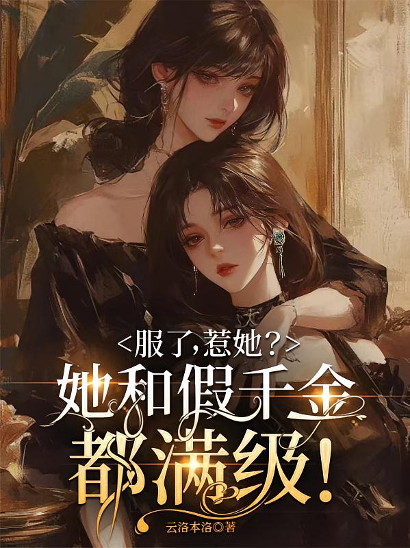 服了，惹她？她和假千金都满级！