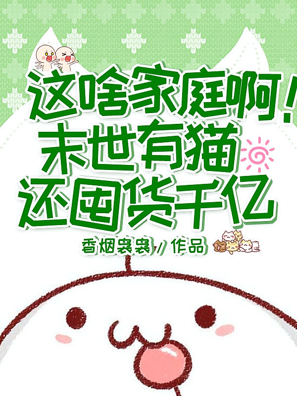 这啥家庭啊！末世有猫还囤货千亿