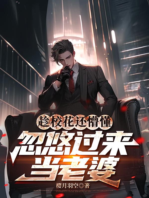 趁校花还懵懂，忽悠过来当老婆