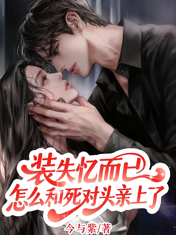 装失忆而已，怎么和死对头亲上了
