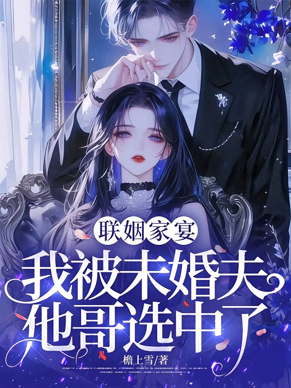 联姻家宴，我被未婚夫他哥选中了