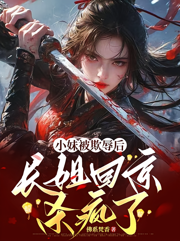 小妹被欺辱后，长姐回京杀疯了