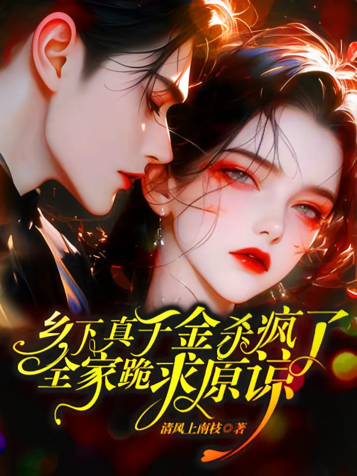 乡下真千金杀疯了，全家跪求原谅