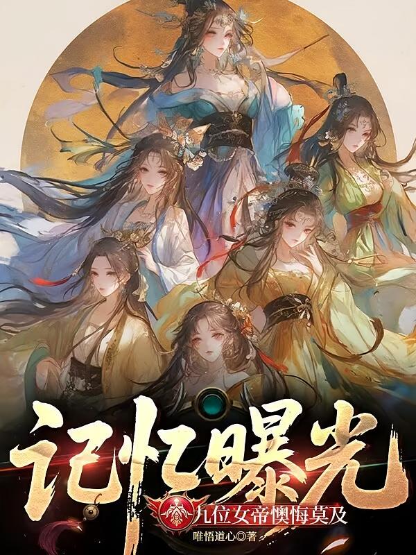 记忆曝光，九位女帝懊悔莫及