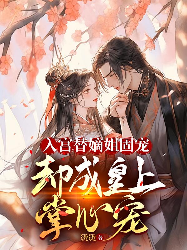 入宫替嫡姐固宠，却成皇上掌心宠