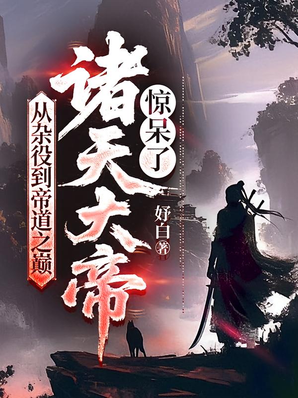 从杂役到帝道之巅，诸天大帝惊呆了