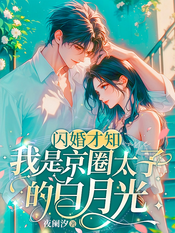 闪婚才知我是京圈太子的白月光
