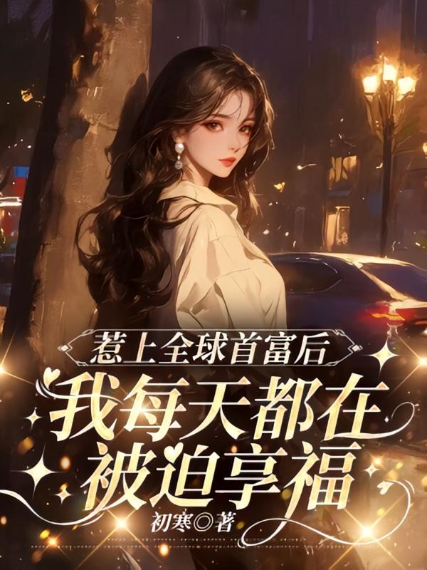 惹上全球首富后，我每天都在被迫享福
