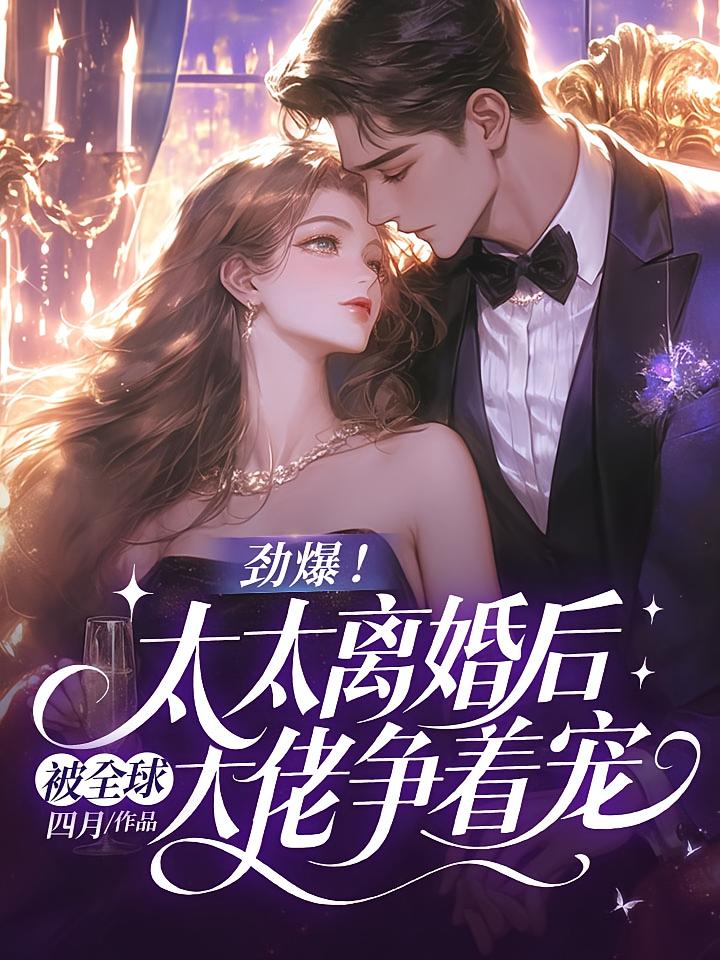 劲爆！太太离婚后被全球大佬争着宠
