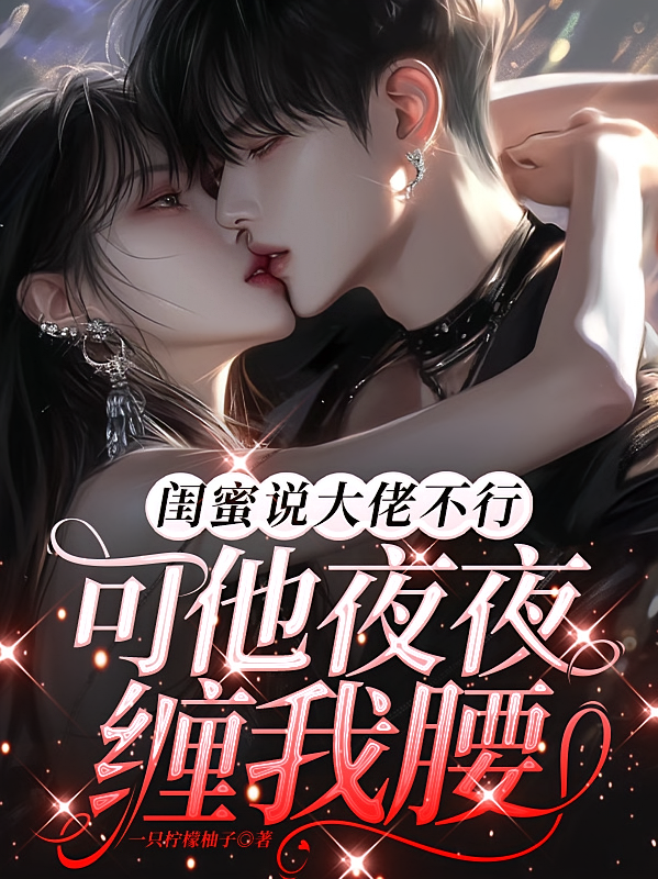 闺蜜说大佬不行，可他夜夜缠我腰