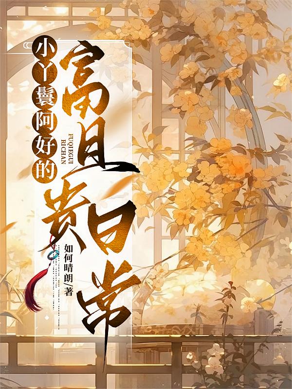 小丫鬟阿好的富且贵日常