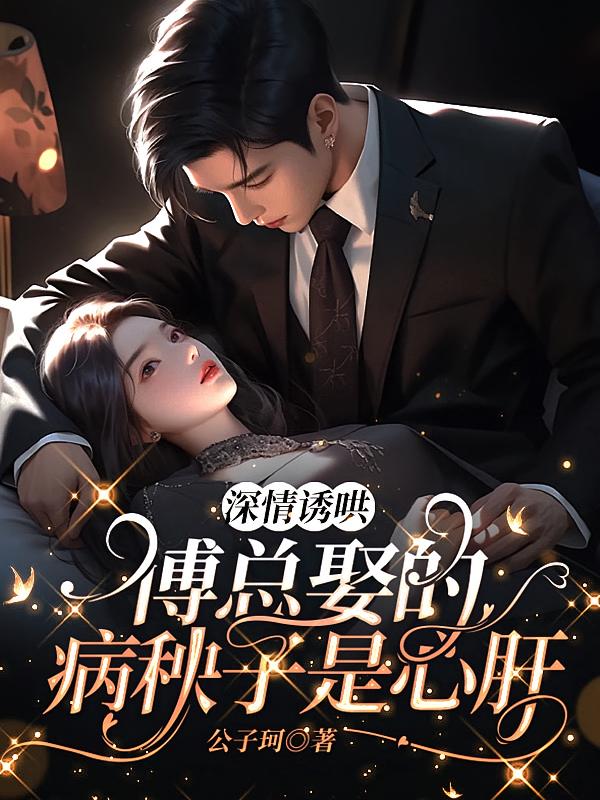 深情诱哄，傅总娶的病秧子是心肝