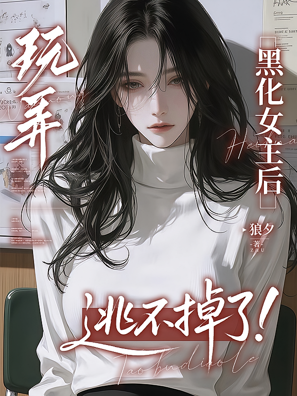玩弄黑化女主后逃不掉了！