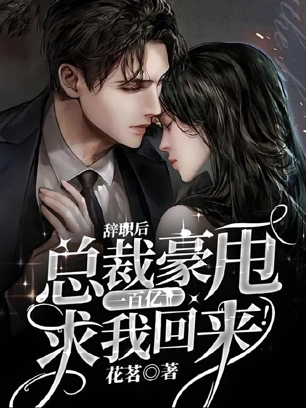 辞职后，总裁豪甩一百亿求我回来！