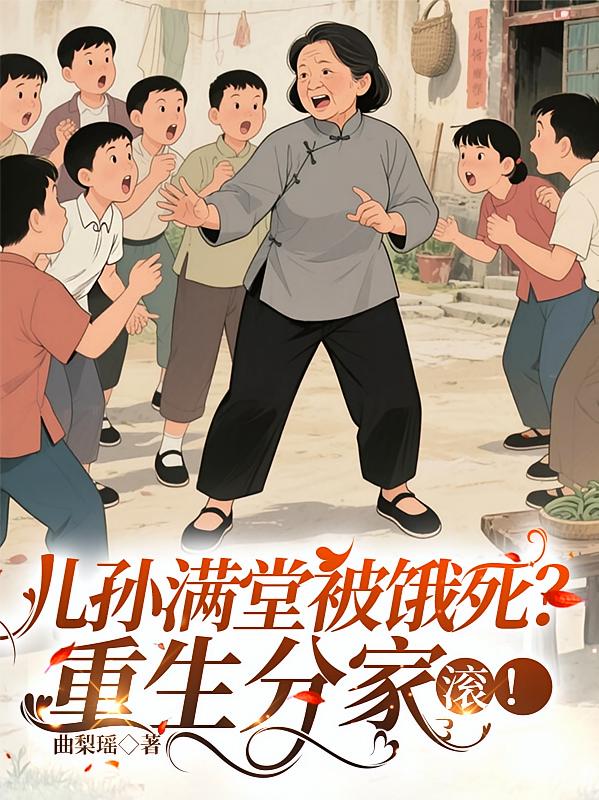 儿孙满堂被饿死？重生分家，滚！