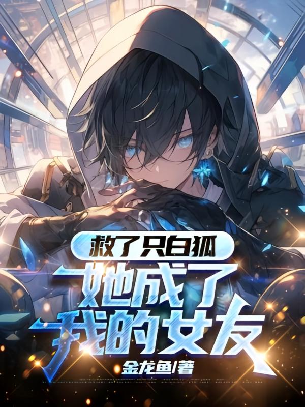 救了只白狐，她成了我的女友