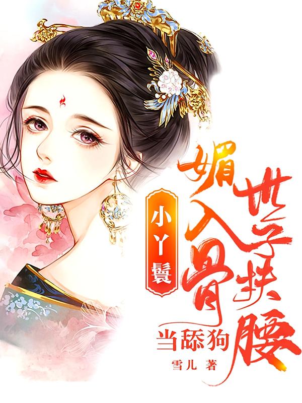 小丫鬟媚入骨，世子扶腰当舔狗