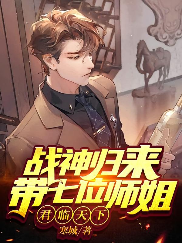 战神归来带七位师姐君临天下