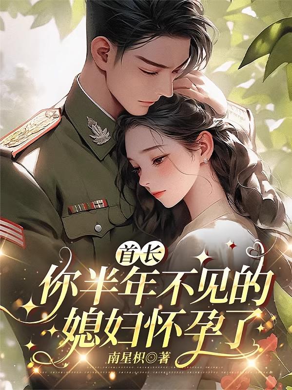 首长，你半年不见的媳妇怀孕了