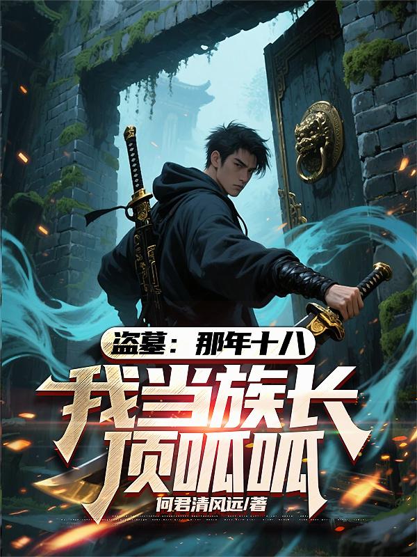 盗墓：那年十八，我当族长顶呱呱