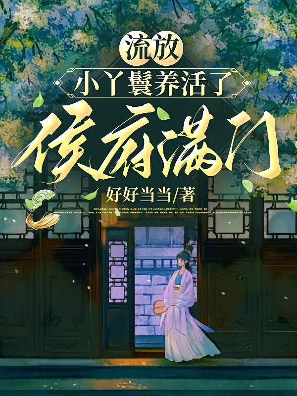 流放，小丫鬟养活了侯府满门