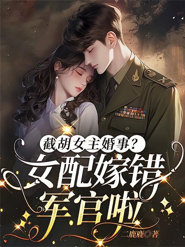 截胡女主婚事？女配嫁错军官啦