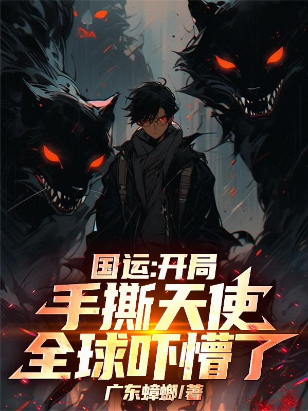 国运：开局手撕天使，全球吓懵了