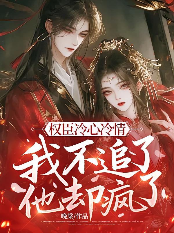 权臣冷心冷情，我不追了他却疯了