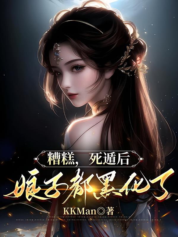 糟糕，死遁后娘子都黑化了