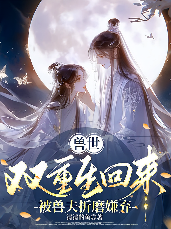 兽世：双重生回来被兽夫折磨嫌弃