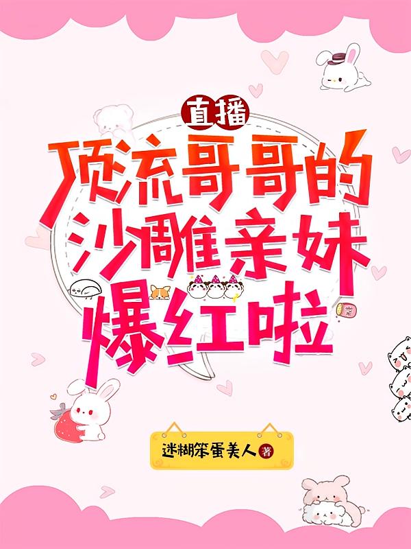 直播：顶流哥哥的沙雕亲妹爆红啦