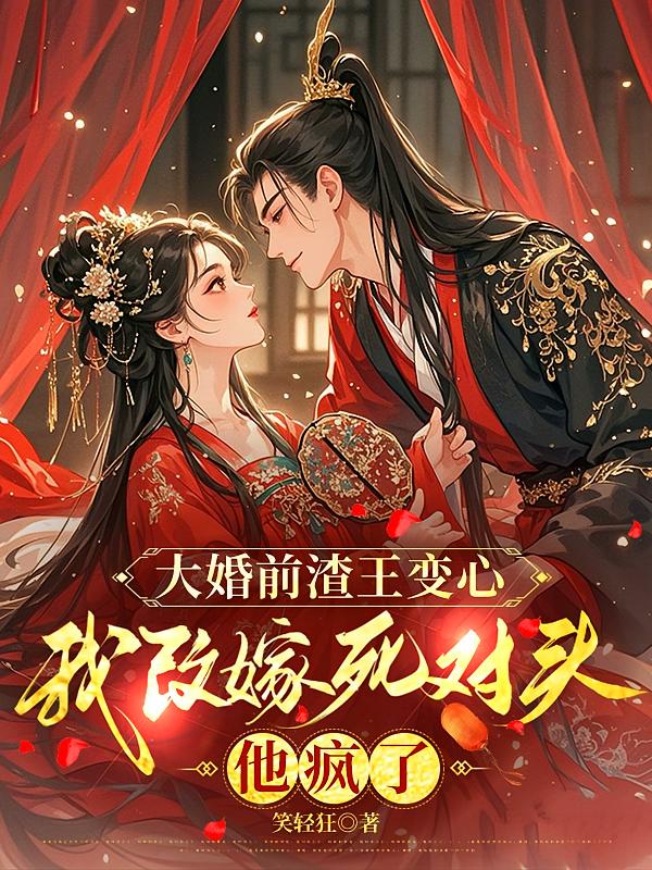 大婚前渣王变心，我改嫁死对头，他疯了