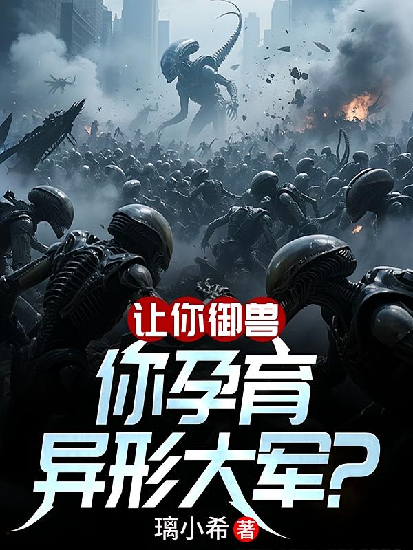让你御兽，你孕育异形大军？