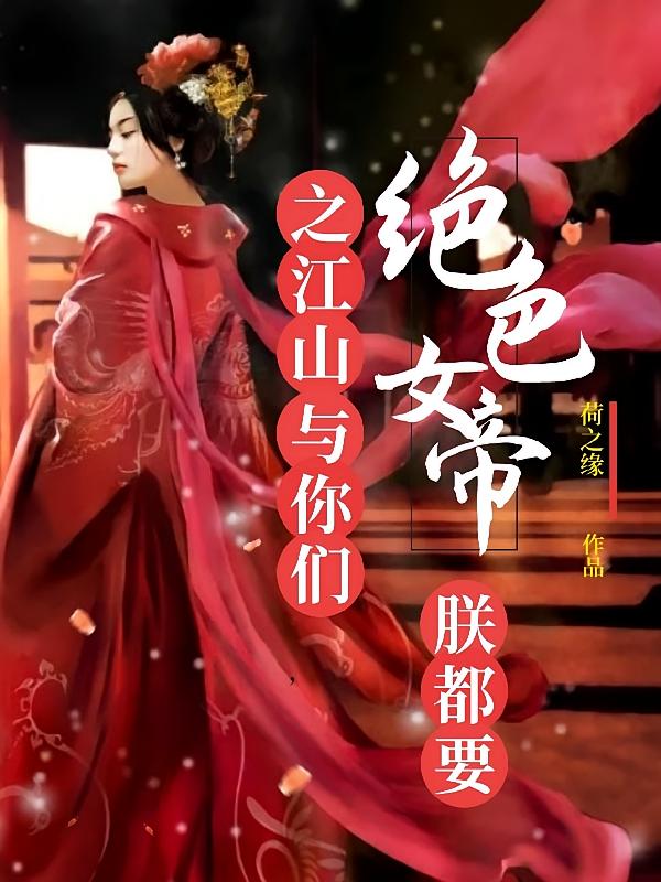 绝色女帝之，江山与你们朕都要