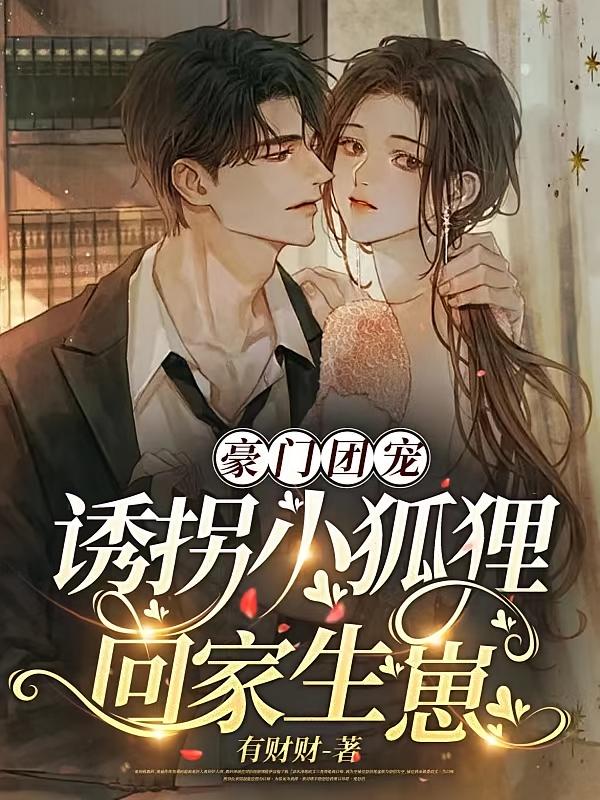 豪门团宠，诱拐小狐狸回家生崽