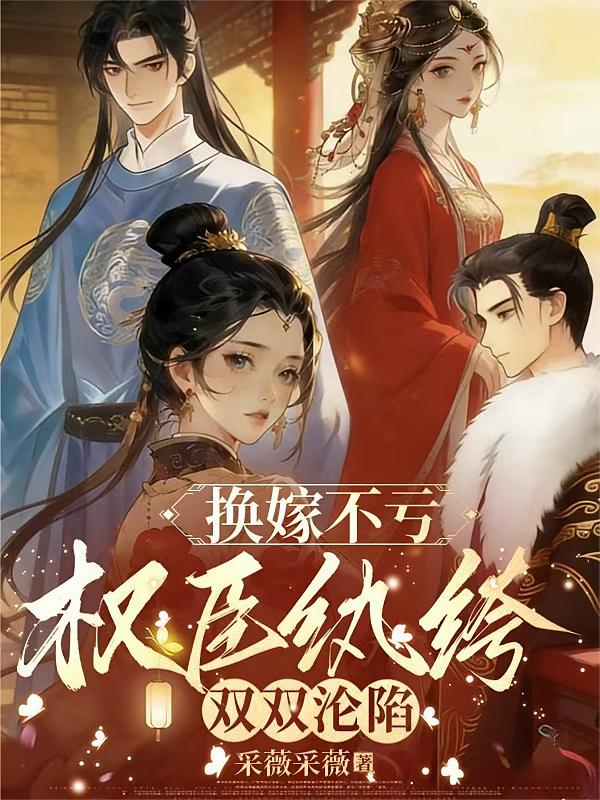 换嫁不亏，权臣纨绔双双沦陷