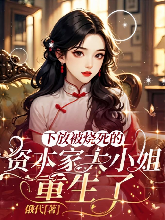 下放被烧死的资本家大小姐重生了