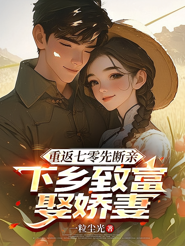 重返七零先断亲，下乡致富娶娇妻