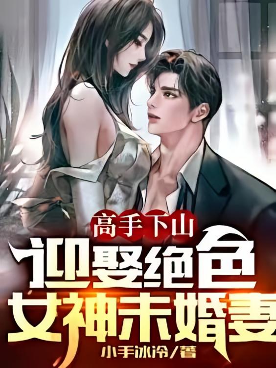 高手下山，迎娶绝色女神未婚妻