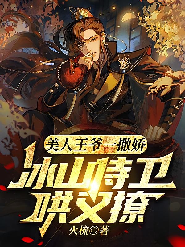 美人王爷一撒娇，冰山侍卫哄又撩